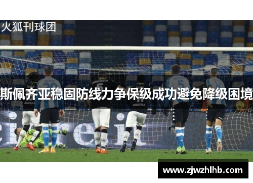 斯佩齐亚稳固防线力争保级成功避免降级困境