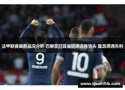 法甲联赛最新战况分析 巴黎圣日耳曼延续连胜势头 里昂遭遇失利
