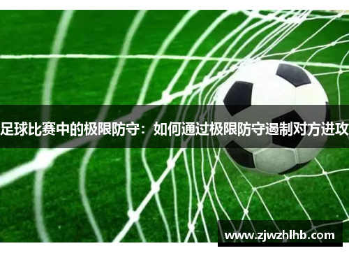 足球比赛中的极限防守：如何通过极限防守遏制对方进攻
